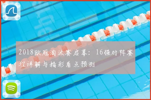 2018欧冠淘汰赛启幕：16强对阵赛程详解与精彩看点预测