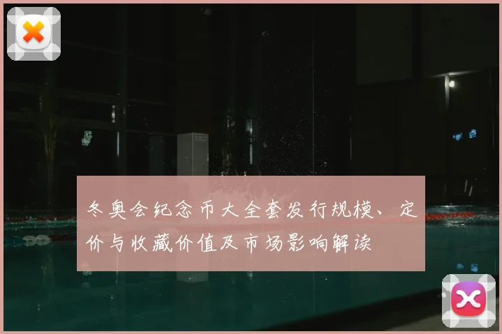 冬奥会纪念币大全套发行规模、定价与收藏价值及市场影响解读