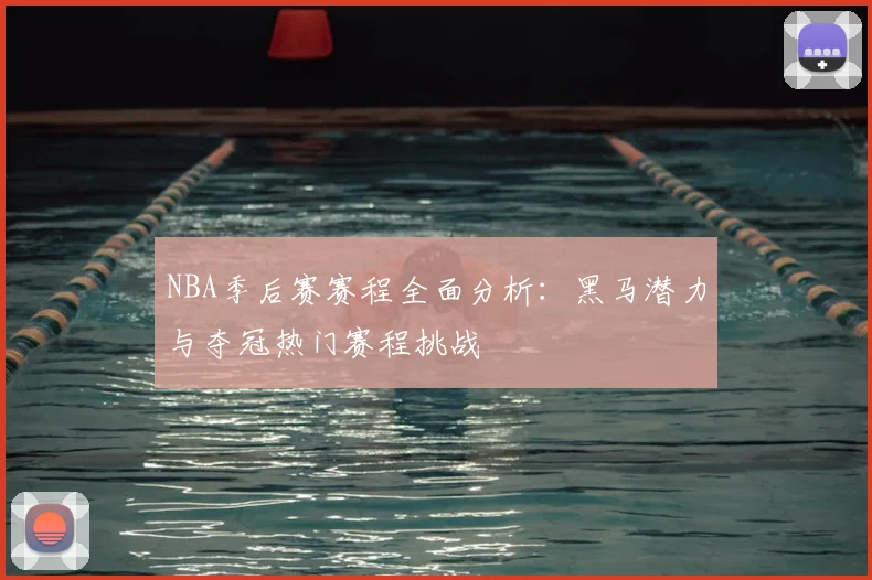 NBA季后赛赛程全面分析:黑马潜力与夺冠热门赛程挑战