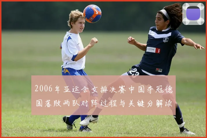 2006年亚运会女排决赛中国夺冠德国落败两队对阵过程与关键分解读