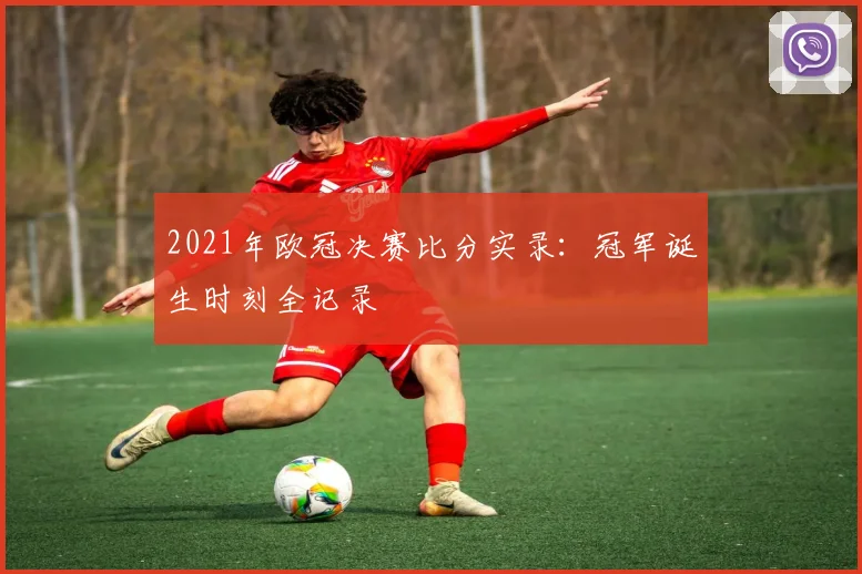 2021年欧冠决赛比分实录：冠军诞生时刻全记录