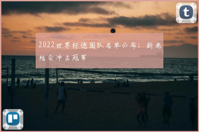 2022世界杯德国队名单公布:新老结合冲击冠军