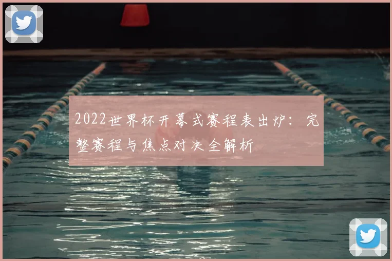 2022世界杯开幕式赛程表出炉:完整赛程与焦点对决全解析