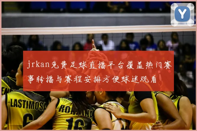 jrkan免费足球直播平台覆盖热门赛事转播与赛程安排方便球迷观看