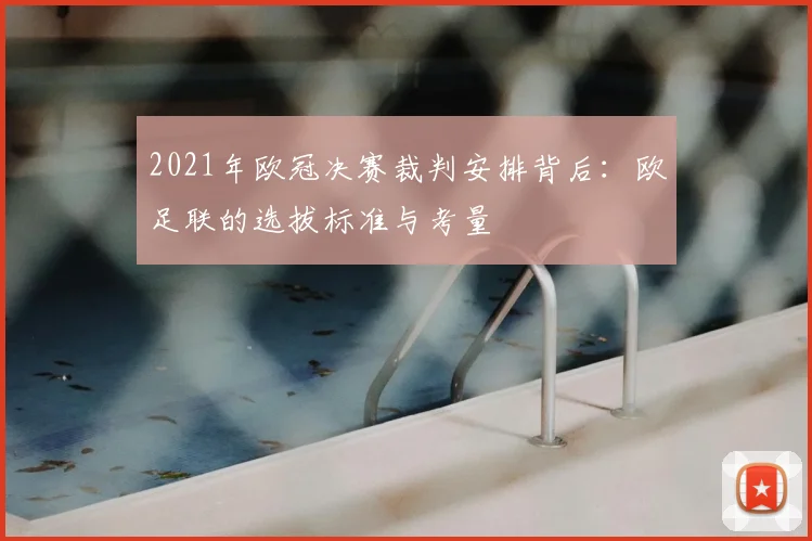2021年欧冠决赛裁判安排背后：欧足联的选拔标准与考量