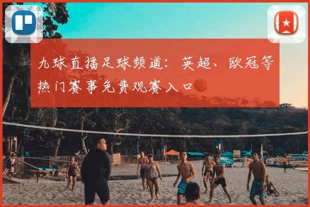 九球直播足球频道:英超、欧冠等热门赛事免费观赛入口