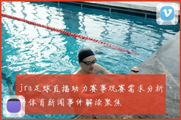 jra足球直播助力赛事观赛需求分析与体育新闻事件解读聚焦